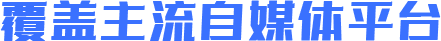 覆盖主流自媒体平台